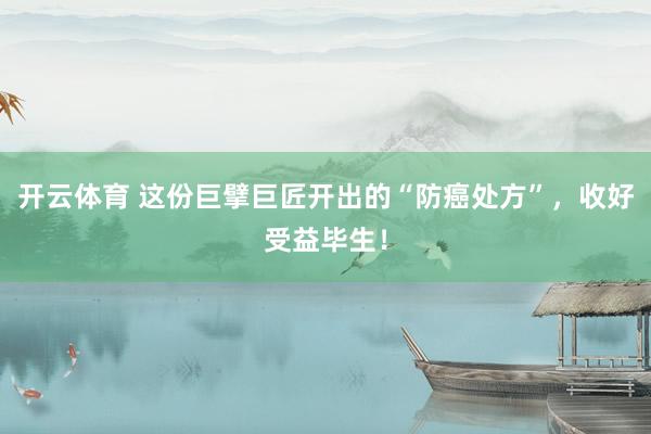 开云体育 这份巨擘巨匠开出的“防癌处方”，收好受益毕生！