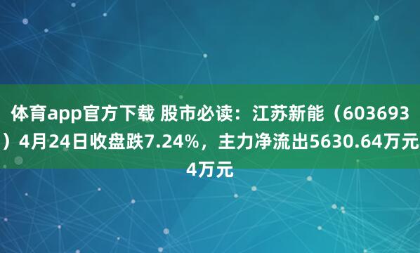 体育app官方下载 股市必读：江苏新能（603693）4月24日收盘跌7.24%，主力净流出5630.64万元