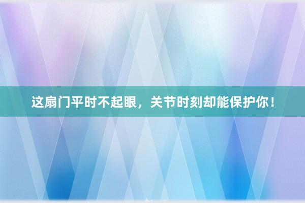 这扇门平时不起眼，关节时刻却能保护你！