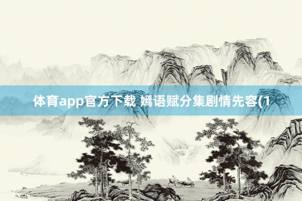 体育app官方下载 嫣语赋分集剧情先容(1