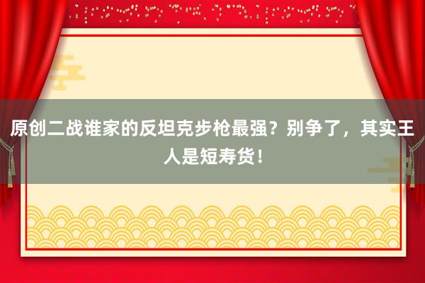原创二战谁家的反坦克步枪最强？别争了，其实王人是短寿货！