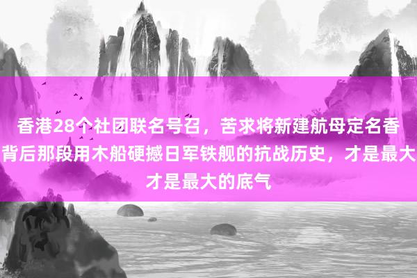 香港28个社团联名号召，苦求将新建航母定名香港号，背后那段用木船硬撼日军铁舰的抗战历史，才是最大的底气