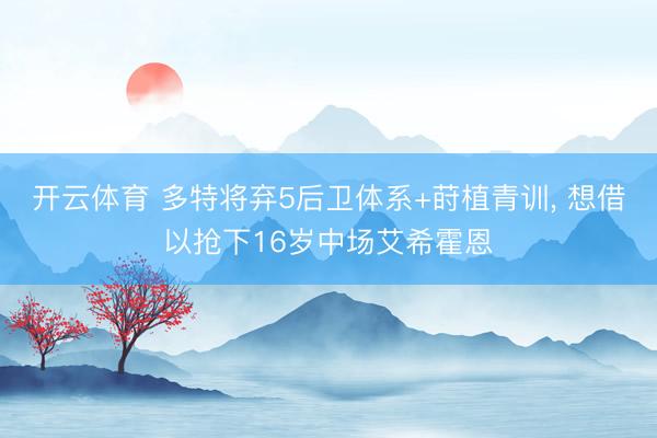 开云体育 多特将弃5后卫体系+莳植青训， 想借以抢下16岁中场艾希霍恩