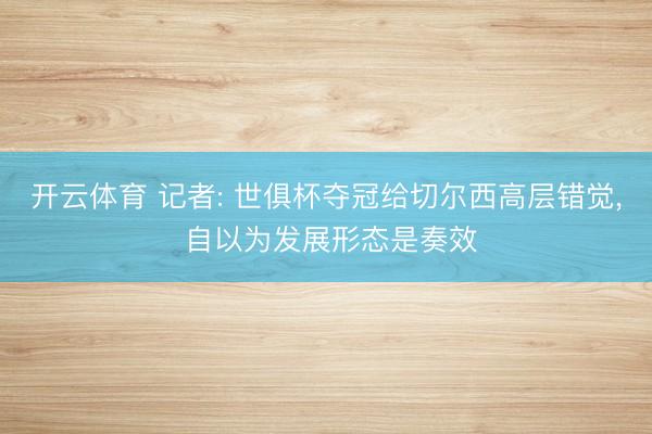 开云体育 记者: 世俱杯夺冠给切尔西高层错觉， 自以为发展形态是奏效