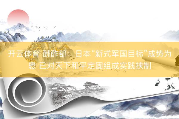 开云体育 酬酢部：日本“新式军国目标”成势为患 已对天下和平定固组成实践挟制