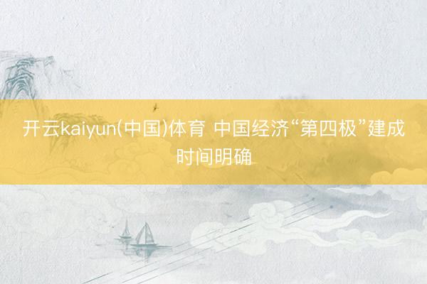 开云kaiyun(中国)体育 中国经济“第四极”建成时间明确