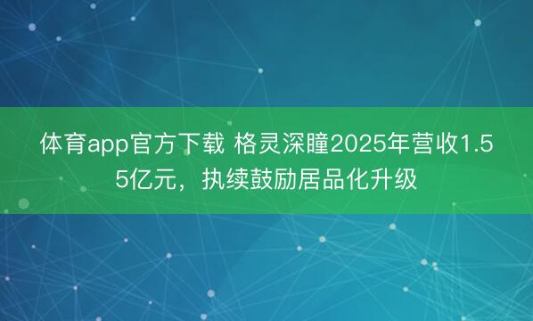 体育app官方下载 格灵深瞳2025年营收1.55亿元，执续鼓励居品化升级